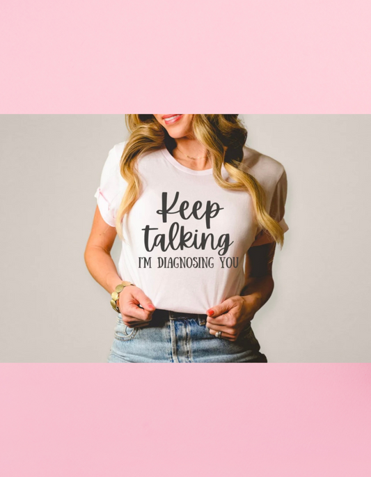 Metallic** Keep Talking I’m Diagnosing You Shirt