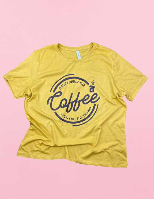 First I Drink The Coffee Then I Do The Things Shirt