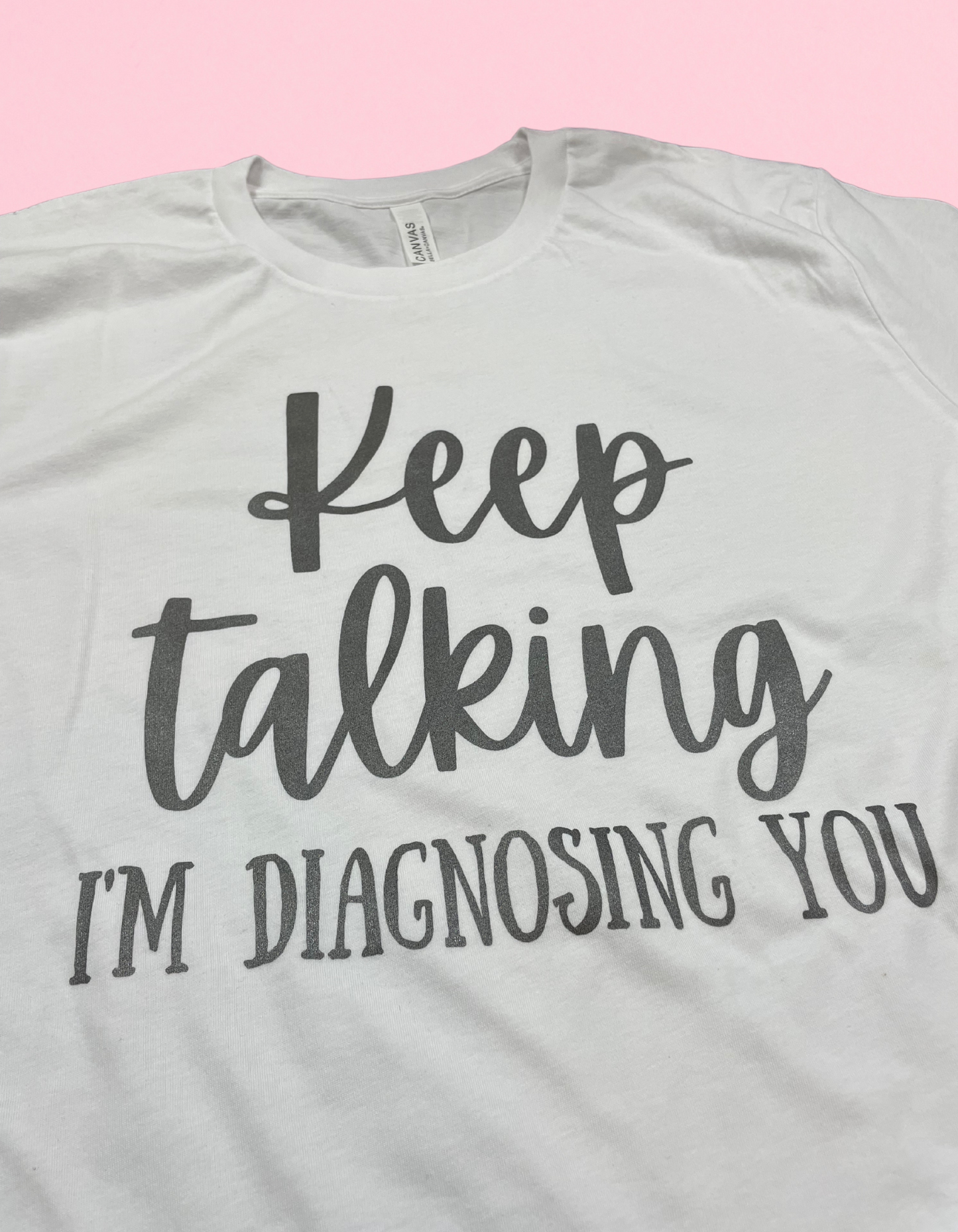 Metallic** Keep Talking I’m Diagnosing You Shirt