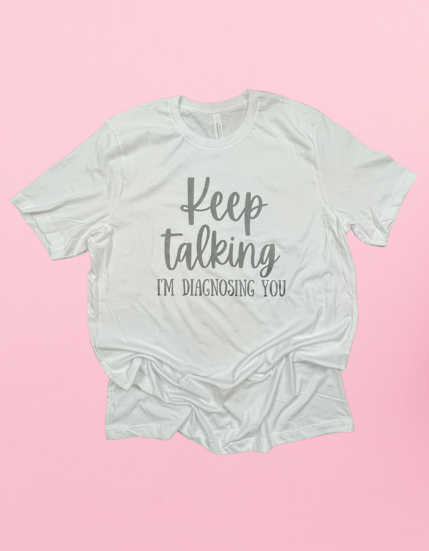 Metallic** Keep Talking I’m Diagnosing You Shirt