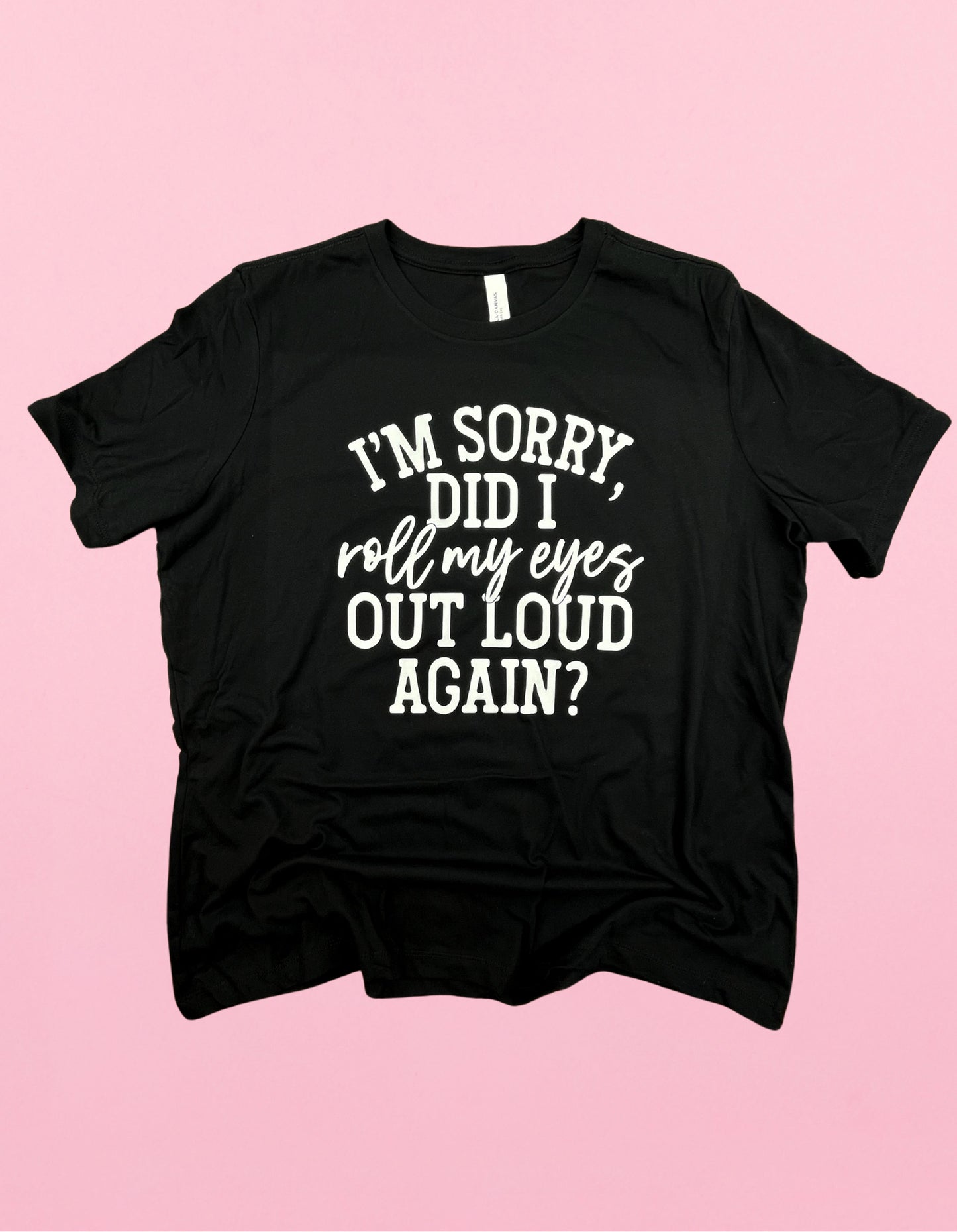 I’m Sorry, Did I Roll My Eyes Out Loud Again Shirt